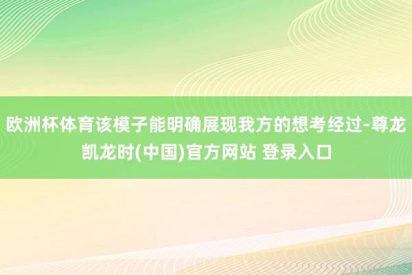 欧洲杯体育该模子能明确展现我方的想考经过-尊龙凯龙时(中国)官方网站 登录入口
