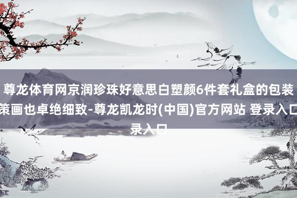 尊龙体育网京润珍珠好意思白塑颜6件套礼盒的包装策画也卓绝细致-尊龙凯龙时(中国)官方网站 登录入口