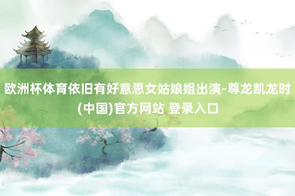 欧洲杯体育依旧有好意思女姑娘姐出演-尊龙凯龙时(中国)官方网站 登录入口