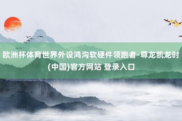 欧洲杯体育世界外设鸿沟软硬件领跑者-尊龙凯龙时(中国)官方网站 登录入口
