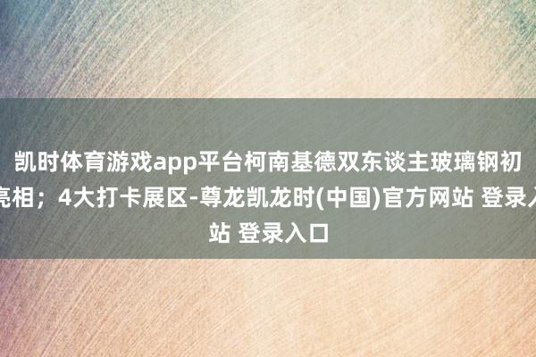 凯时体育游戏app平台柯南基德双东谈主玻璃钢初次亮相；4大打卡展区-尊龙凯龙时(中国)官方网站 登录入口