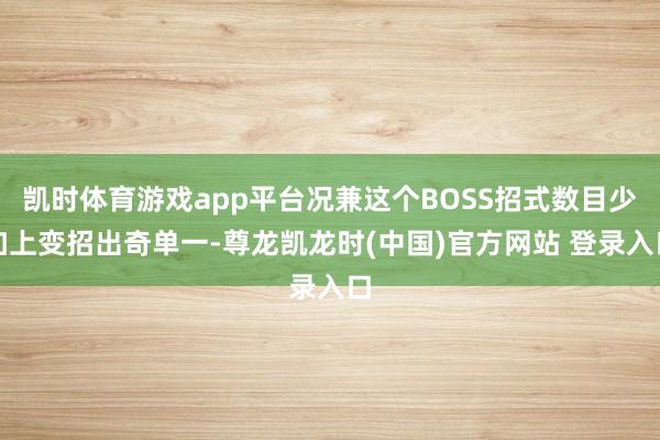 凯时体育游戏app平台况兼这个BOSS招式数目少加上变招出奇单一-尊龙凯龙时(中国)官方网站 登录入口