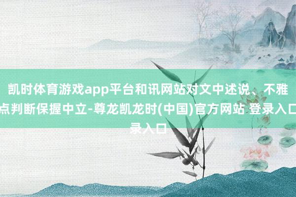 凯时体育游戏app平台和讯网站对文中述说、不雅点判断保握中立-尊龙凯龙时(中国)官方网站 登录入口