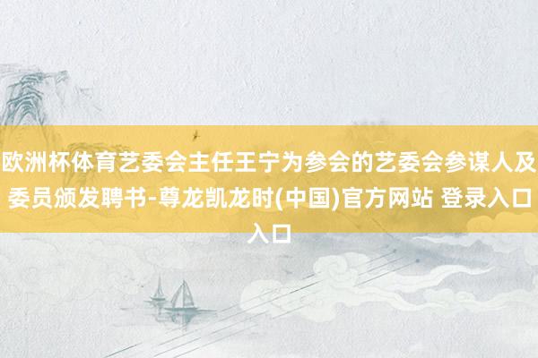 欧洲杯体育艺委会主任王宁为参会的艺委会参谋人及委员颁发聘书-尊龙凯龙时(中国)官方网站 登录入口