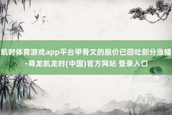 凯时体育游戏app平台甲骨文的股价已回吐部分涨幅-尊龙凯龙时(中国)官方网站 登录入口