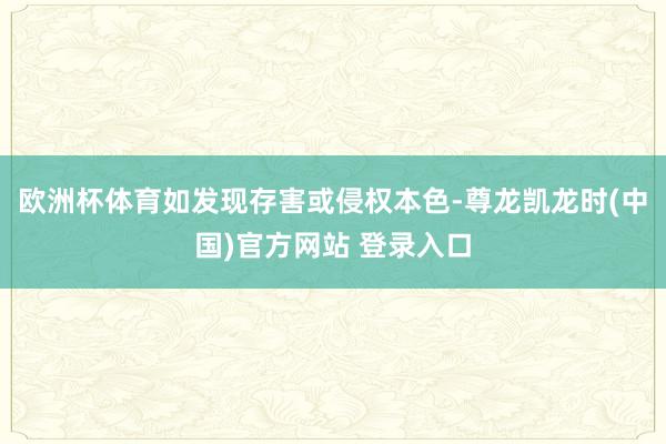 欧洲杯体育如发现存害或侵权本色-尊龙凯龙时(中国)官方网站 登录入口