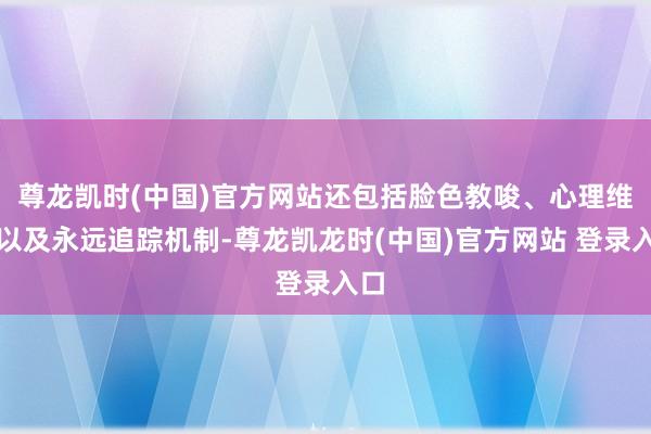 尊龙凯时(中国)官方网站还包括脸色教唆、心理维持以及永远追踪机制-尊龙凯龙时(中国)官方网站 登录入口