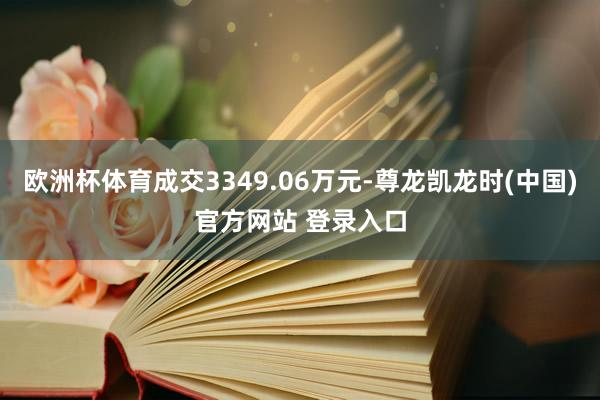 欧洲杯体育成交3349.06万元-尊龙凯龙时(中国)官方网站 登录入口