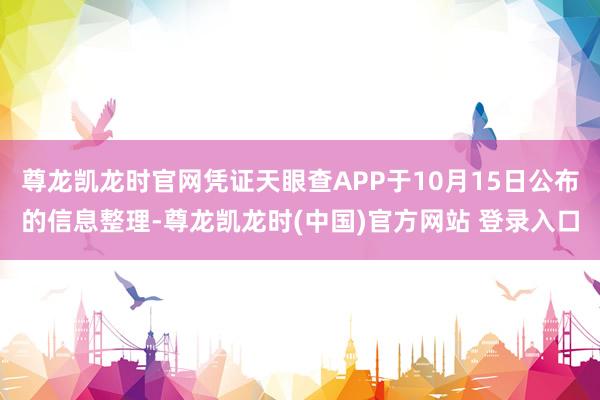 尊龙凯龙时官网凭证天眼查APP于10月15日公布的信息整理-尊龙凯龙时(中国)官方网站 登录入口
