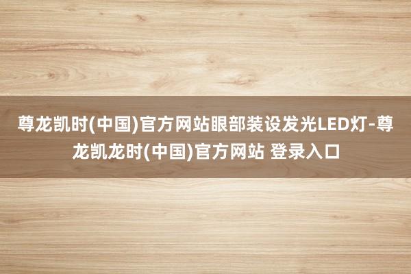 尊龙凯时(中国)官方网站眼部装设发光LED灯-尊龙凯龙时(中国)官方网站 登录入口