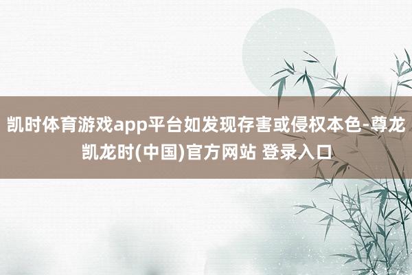 凯时体育游戏app平台如发现存害或侵权本色-尊龙凯龙时(中国)官方网站 登录入口