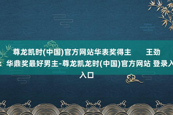 尊龙凯时(中国)官方网站华表奖得主       王劲松：华鼎奖最好男主-尊龙凯龙时(中国)官方网站 登录入口