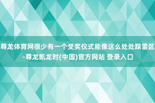 尊龙体育网很少有一个受奖仪式能像这么处处踩雷区-尊龙凯龙时(中国)官方网站 登录入口