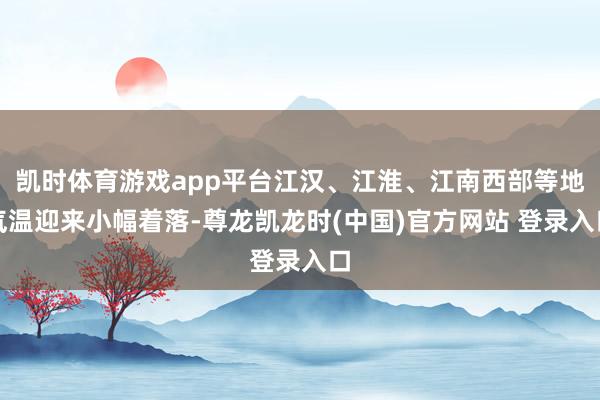 凯时体育游戏app平台江汉、江淮、江南西部等地气温迎来小幅着落-尊龙凯龙时(中国)官方网站 登录入口