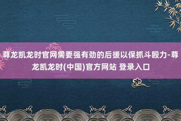 尊龙凯龙时官网需要强有劲的后援以保抓斗殴力-尊龙凯龙时(中国)官方网站 登录入口