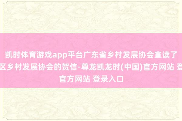 凯时体育游戏app平台广东省乡村发展协会宣读了给顺德区乡村发展协会的贺信-尊龙凯龙时(中国)官方网站 登录入口