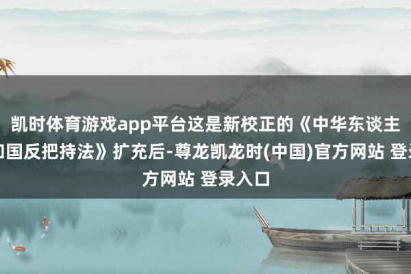 凯时体育游戏app平台这是新校正的《中华东谈主民共和国反把持法》扩充后-尊龙凯龙时(中国)官方网站 登录入口