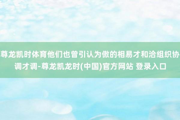 尊龙凯时体育他们也曾引认为傲的相易才和洽组织协调才调-尊龙凯龙时(中国)官方网站 登录入口