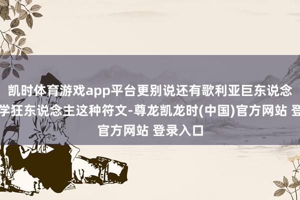 凯时体育游戏app平台更别说还有歌利亚巨东说念主、科学狂东说念主这种符文-尊龙凯龙时(中国)官方网站 登录入口