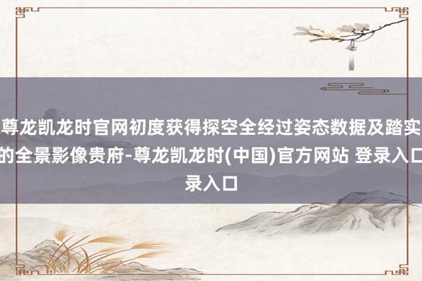 尊龙凯龙时官网初度获得探空全经过姿态数据及踏实的全景影像贵府-尊龙凯龙时(中国)官方网站 登录入口