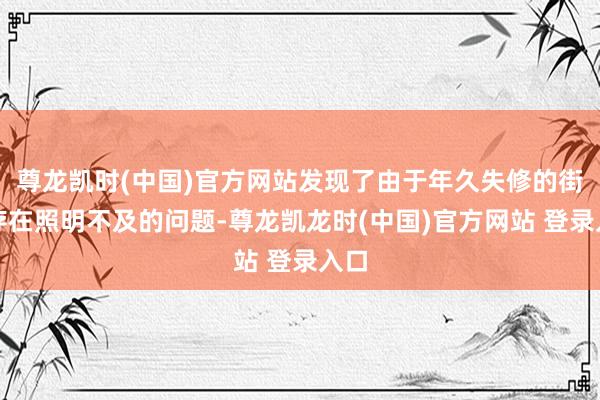 尊龙凯时(中国)官方网站发现了由于年久失修的街灯存在照明不及的问题-尊龙凯龙时(中国)官方网站 登录入口