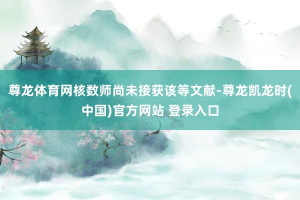 尊龙体育网核数师尚未接获该等文献-尊龙凯龙时(中国)官方网站 登录入口