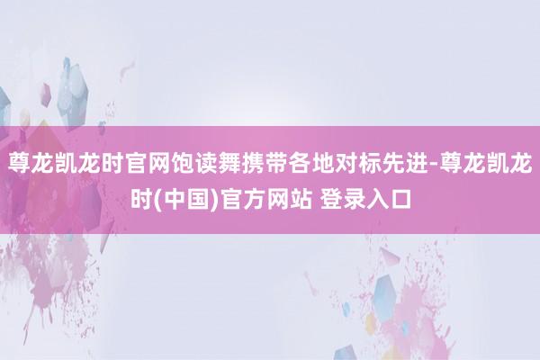 尊龙凯龙时官网饱读舞携带各地对标先进-尊龙凯龙时(中国)官方网站 登录入口