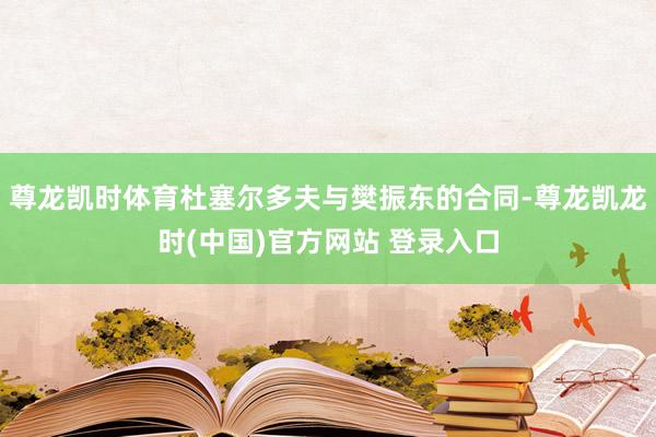 尊龙凯时体育杜塞尔多夫与樊振东的合同-尊龙凯龙时(中国)官方网站 登录入口